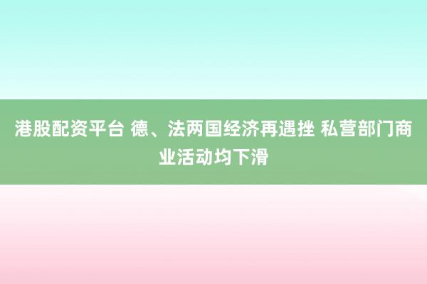 港股配资平台 德、法两国经济再遇挫 私营部门商业活动均下滑