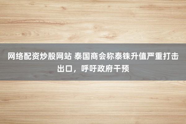 网络配资炒股网站 泰国商会称泰铢升值严重打击出口，呼吁政府干预