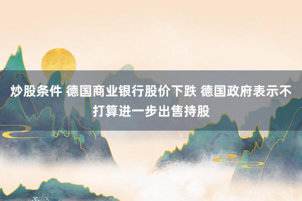 炒股条件 德国商业银行股价下跌 德国政府表示不打算进一步出售持股