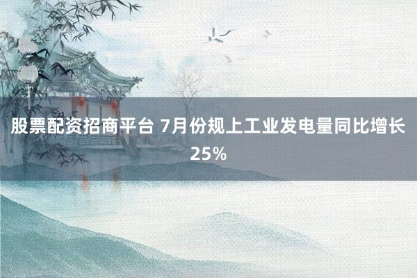 股票配资招商平台 7月份规上工业发电量同比增长25%