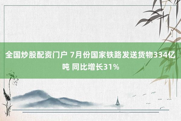 全国炒股配资门户 7月份国家铁路发送货物334亿吨 同比增长31%