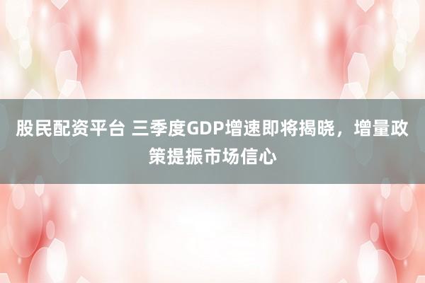 股民配资平台 三季度GDP增速即将揭晓，增量政策提振市场信心