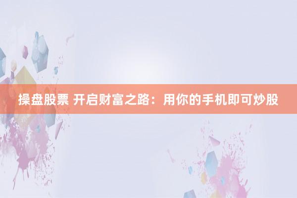 操盘股票 开启财富之路：用你的手机即可炒股
