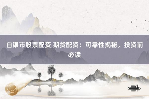 白银市股票配资 期货配资：可靠性揭秘，投资前必读